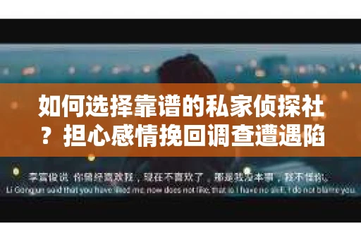 如何选择靠谱的私家侦探社？担心感情挽回调查遭遇陷阱怎么办？