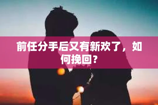 前任分手后又有新欢了，如何挽回？