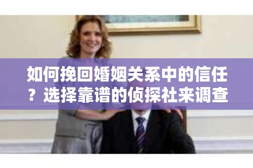 如何挽回婚姻关系中的信任？选择靠谱的侦探社来调查双方出轨怎么办？