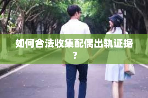 如何合法收集配偶出轨证据? 如何合法收集配偶出轨证据?