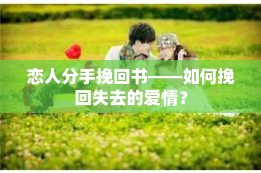 恋人分手挽回书——如何挽回失去的爱情？