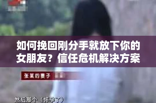 如何挽回刚分手就放下你的女朋友?信任危机解决方案 如何挽回刚分手就放下你的女朋友?信任危机解决方案