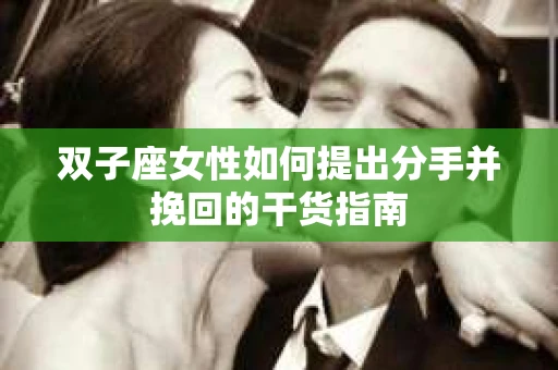 双子座女性如何提出分手并挽回的干货指南