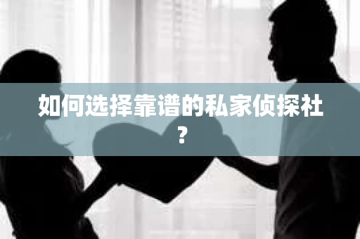 如何选择靠谱的私家侦探社？