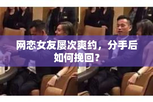 网恋女友屡次爽约,分手后如何挽回? 网恋女友屡次爽约,分手后如何挽回?