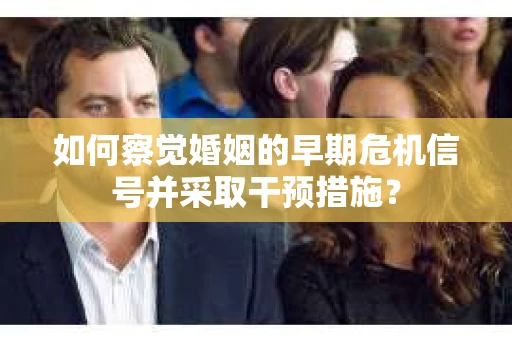 如何察觉婚姻的早期危机信号并采取干预措施？