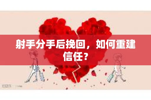 射手分手后挽回，如何重建信任？