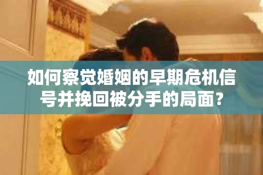 如何察觉婚姻的早期危机信号并挽回被分手的局面？