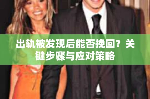 出轨被发现后能否挽回？关键步骤与应对策略