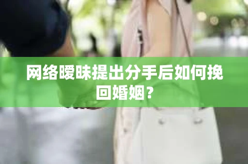 网络暧昧提出分手后如何挽回婚姻？