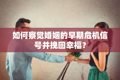 如何察觉婚姻的早期危机信号并挽回幸福？