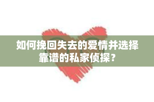 如何挽回失去的爱情并选择靠谱的私家侦探？