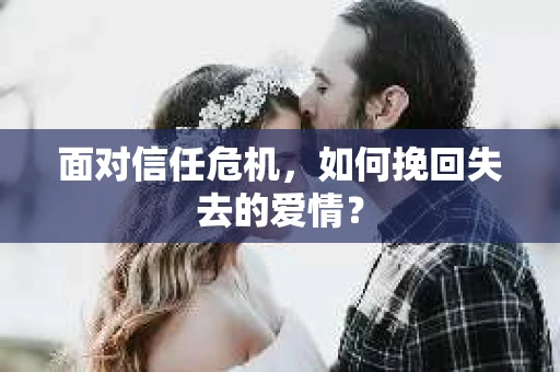 面对信任危机，如何挽回失去的爱情？