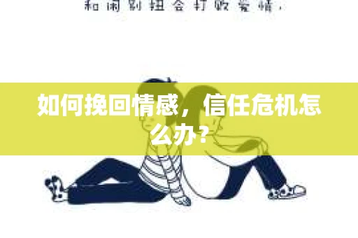 如何挽回情感，信任危机怎么办？