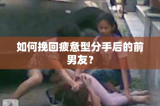 如何挽回疲惫型分手后的前男友？