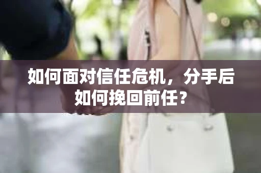 如何面对信任危机，分手后如何挽回前任？