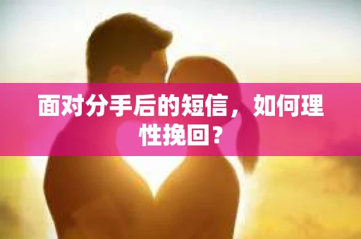 面对分手后的短信，如何理性挽回？
