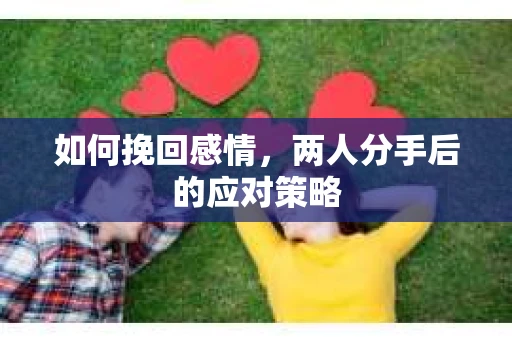 如何挽回感情，两人分手后的应对策略