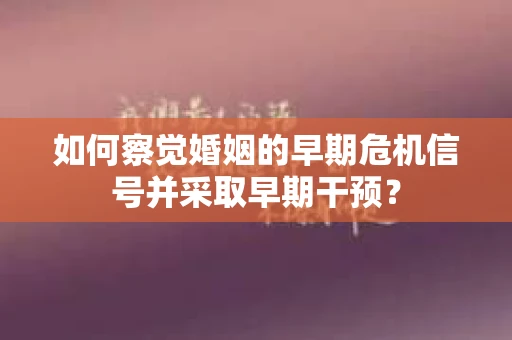 如何察觉婚姻的早期危机信号并采取早期干预？