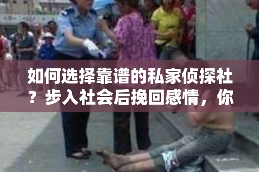 如何选择靠谱的私家侦探社？步入社会后挽回感情，你准备好了吗？