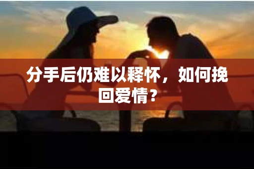 分手后仍难以释怀，如何挽回爱情？