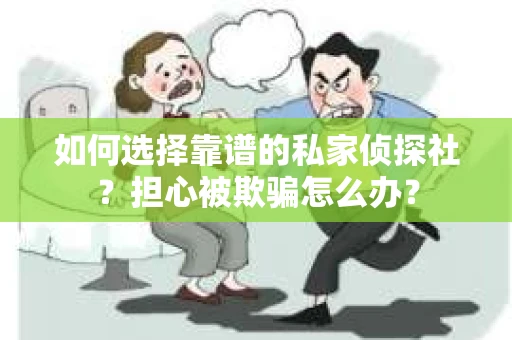 如何选择靠谱的私家侦探社？担心被欺骗怎么办？