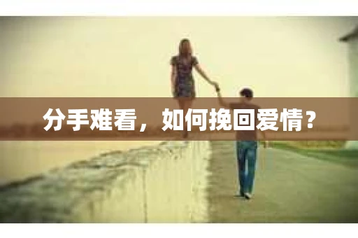 分手难看，如何挽回爱情？