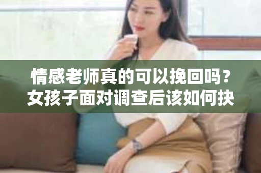 情感老师真的可以挽回吗？女孩子面对调查后该如何抉择？