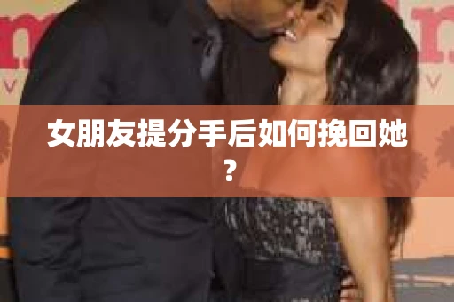 女朋友提分手后如何挽回她？