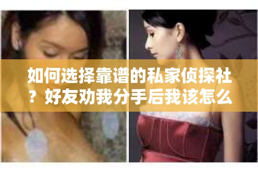 如何选择靠谱的私家侦探社？好友劝我分手后我该怎么办？
