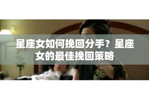 星座女如何挽回分手？星座女的最佳挽回策略