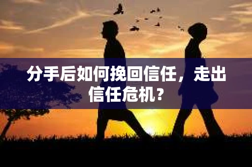 分手后如何挽回信任，走出信任危机？