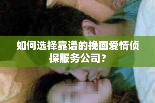 如何选择靠谱的挽回爱情侦探服务公司？