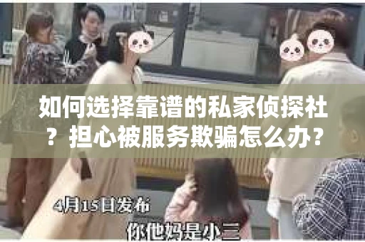 如何选择靠谱的私家侦探社？担心被服务欺骗怎么办？