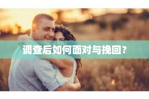 调查后如何面对与挽回？