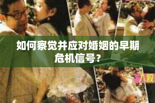 如何察觉并应对婚姻的早期危机信号？