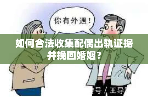 如何合法收集配偶出轨证据并挽回婚姻？