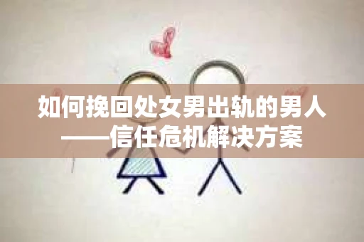 如何挽回处女男出轨的男人——信任危机解决方案