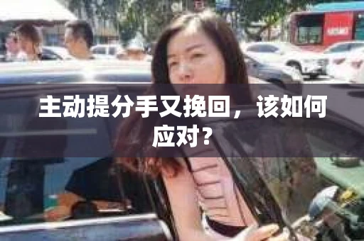 主动提分手又挽回，该如何应对？