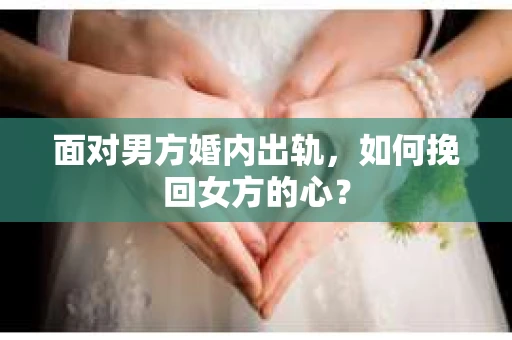 面对男方婚内出轨，如何挽回女方的心？