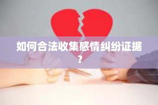 如何合法收集感情纠纷证据？