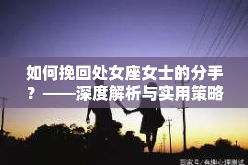 如何挽回处女座女士的分手？——深度解析与实用策略