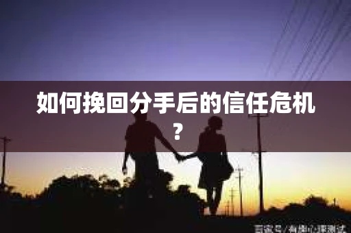 如何挽回分手后的信任危机？