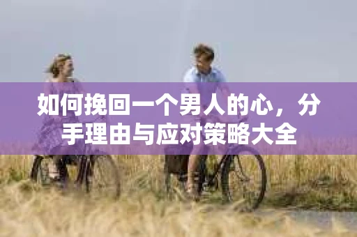 如何挽回一个男人的心，分手理由与应对策略大全