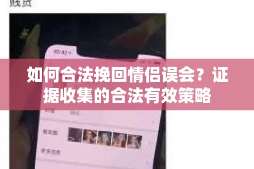 如何合法挽回情侣误会？证据收集的合法有效策略