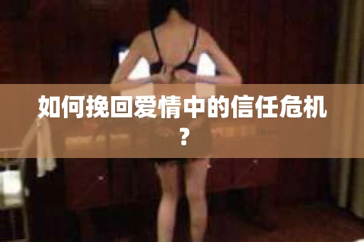 如何挽回爱情中的信任危机？