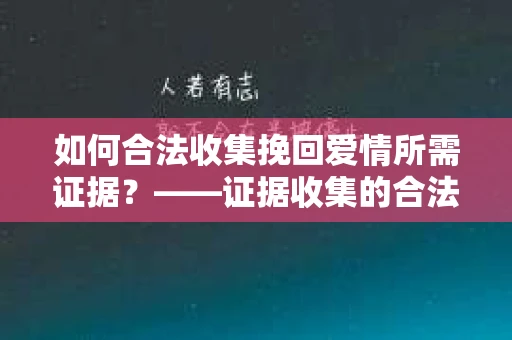如何合法收集挽回爱情所需证据？——证据收集的合法有效方法论