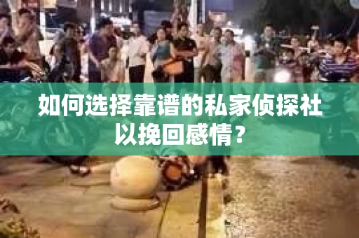 如何选择靠谱的私家侦探社以挽回感情？
