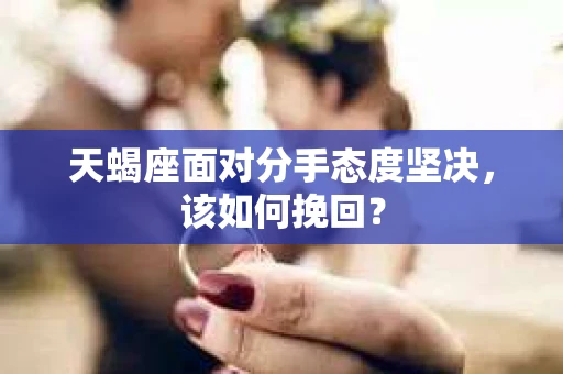 天蝎座面对分手态度坚决，该如何挽回？