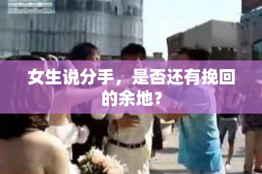 女生说分手，是否还有挽回的余地？